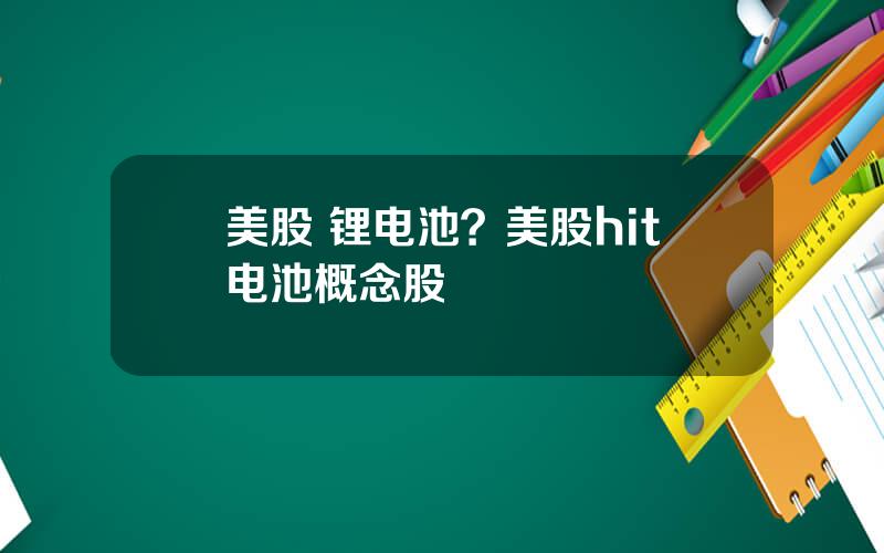 美股 锂电池？美股hit电池概念股